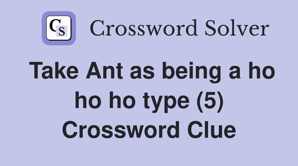 Take Ant as being a ho ho ho type (5) Crossword Clue