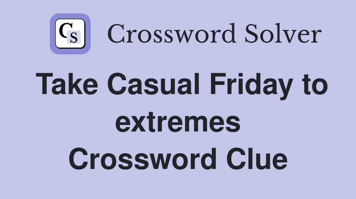 Take Casual Friday to extremes Crossword Clue