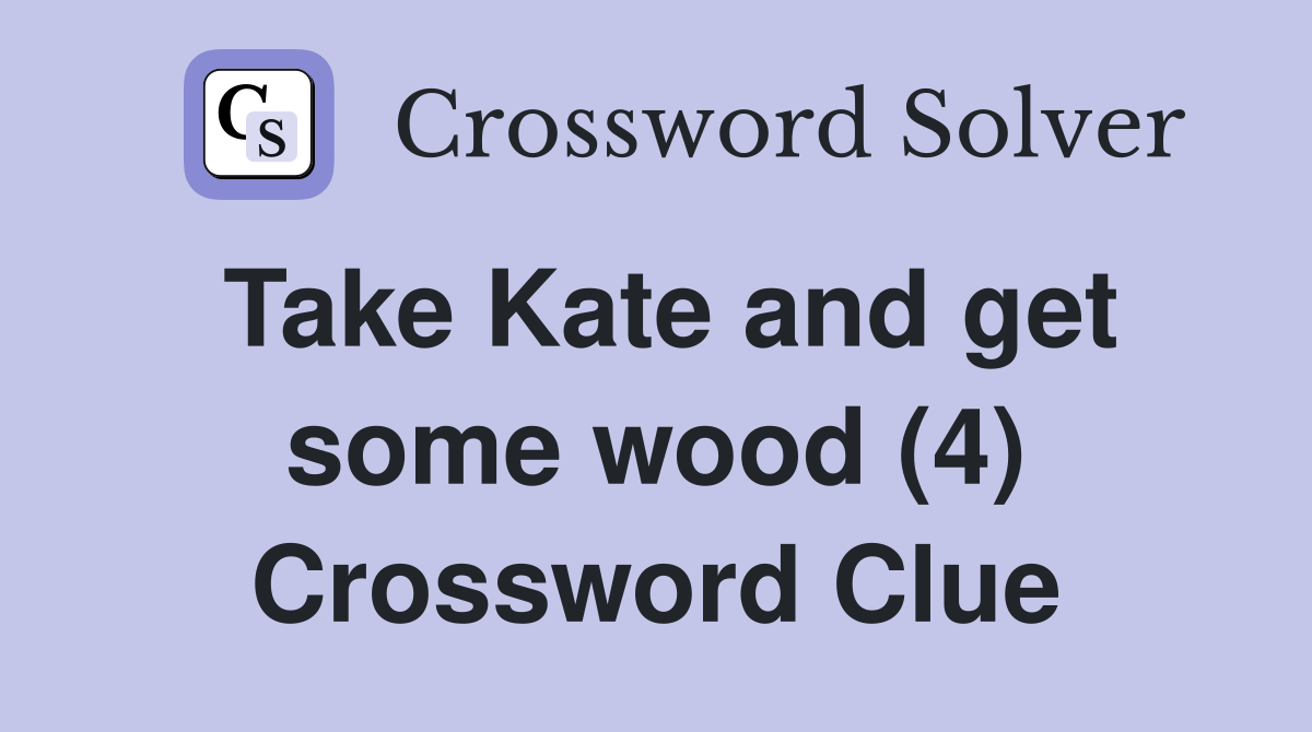 Take Kate and get some wood (4) Crossword Clue