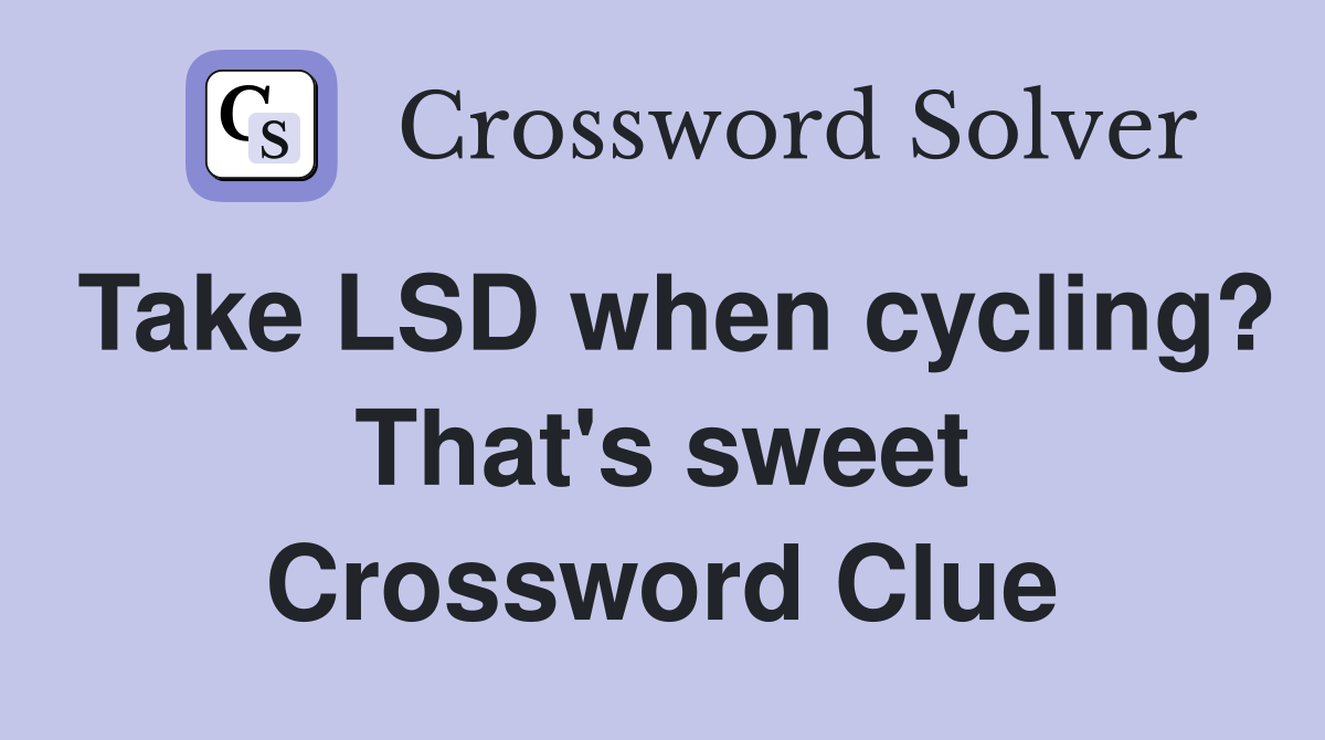 Take LSD when cycling? That's sweet Crossword Clue