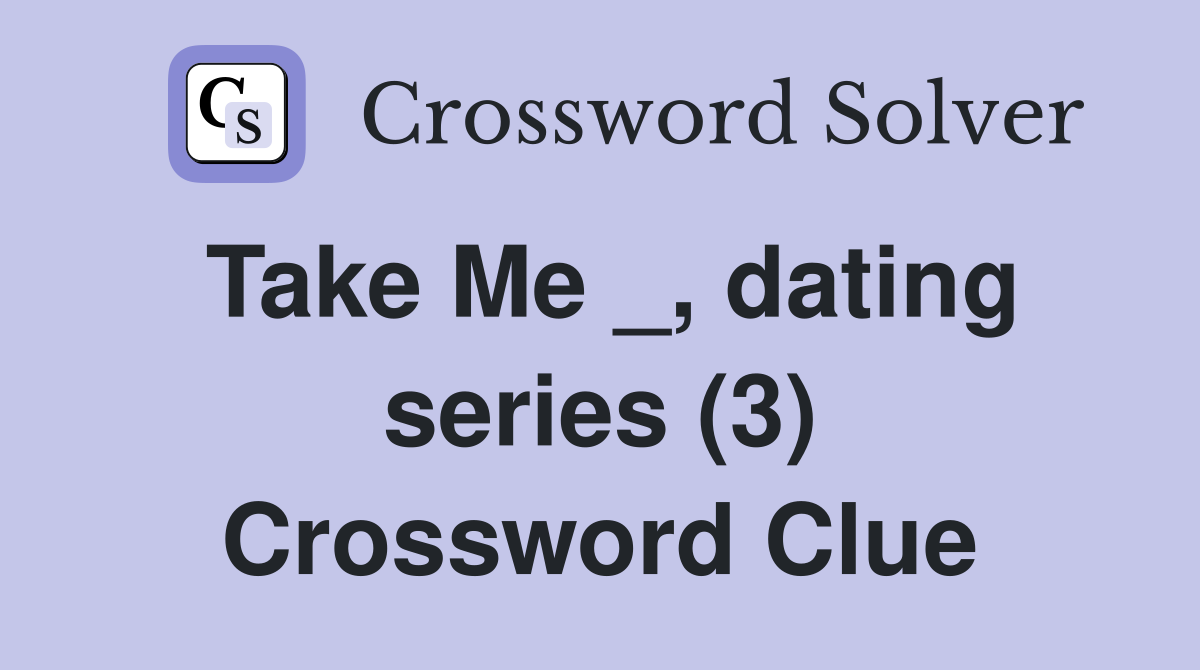 Take Me _, dating series (3) Crossword Clue