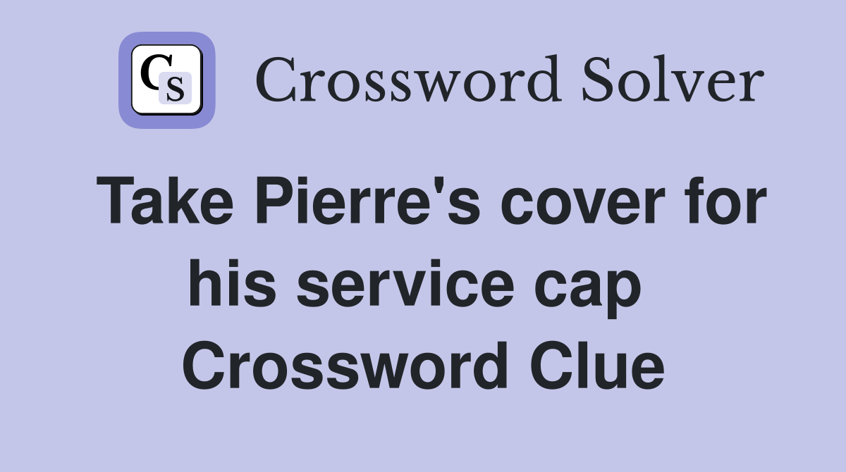Take Pierre's cover for his service cap  Crossword Clue
