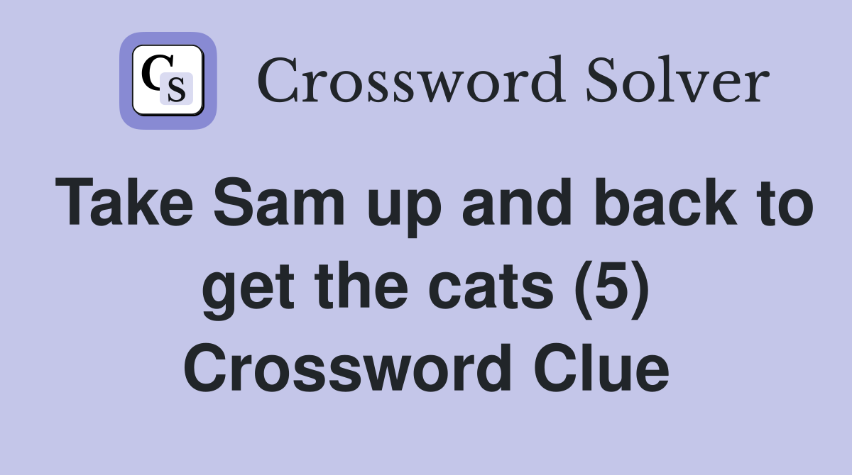 Take Sam up and back to get the cats (5) Crossword Clue