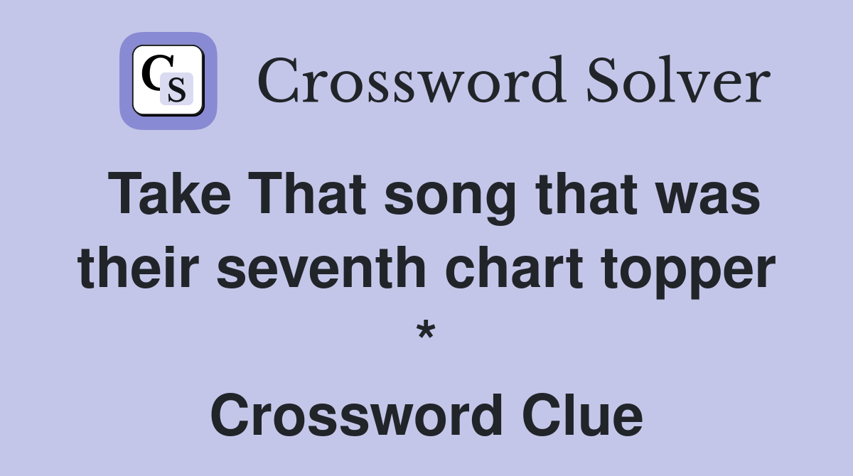 Take That song that was their seventh chart topper * Crossword Clue
