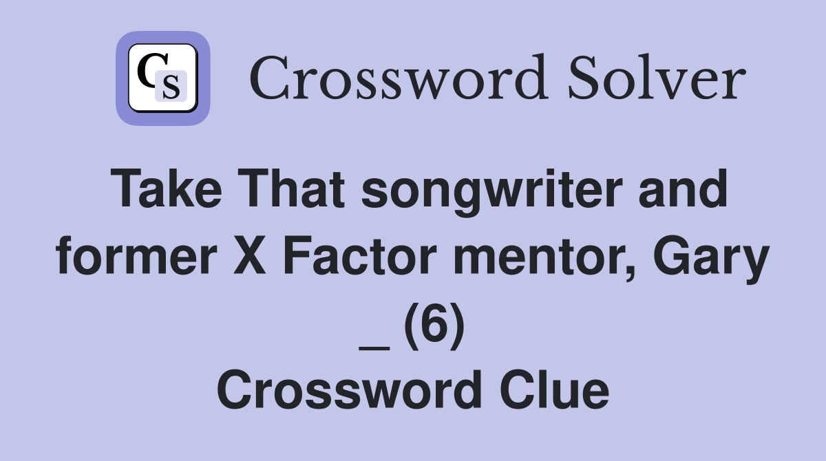 Take That songwriter and former X Factor mentor, Gary _ (6) Crossword Clue