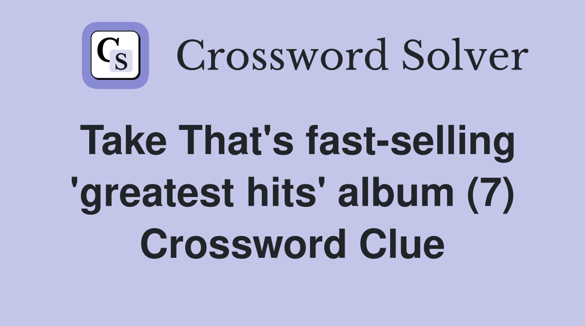 Take That's fast-selling 'greatest hits' album (7) Crossword Clue