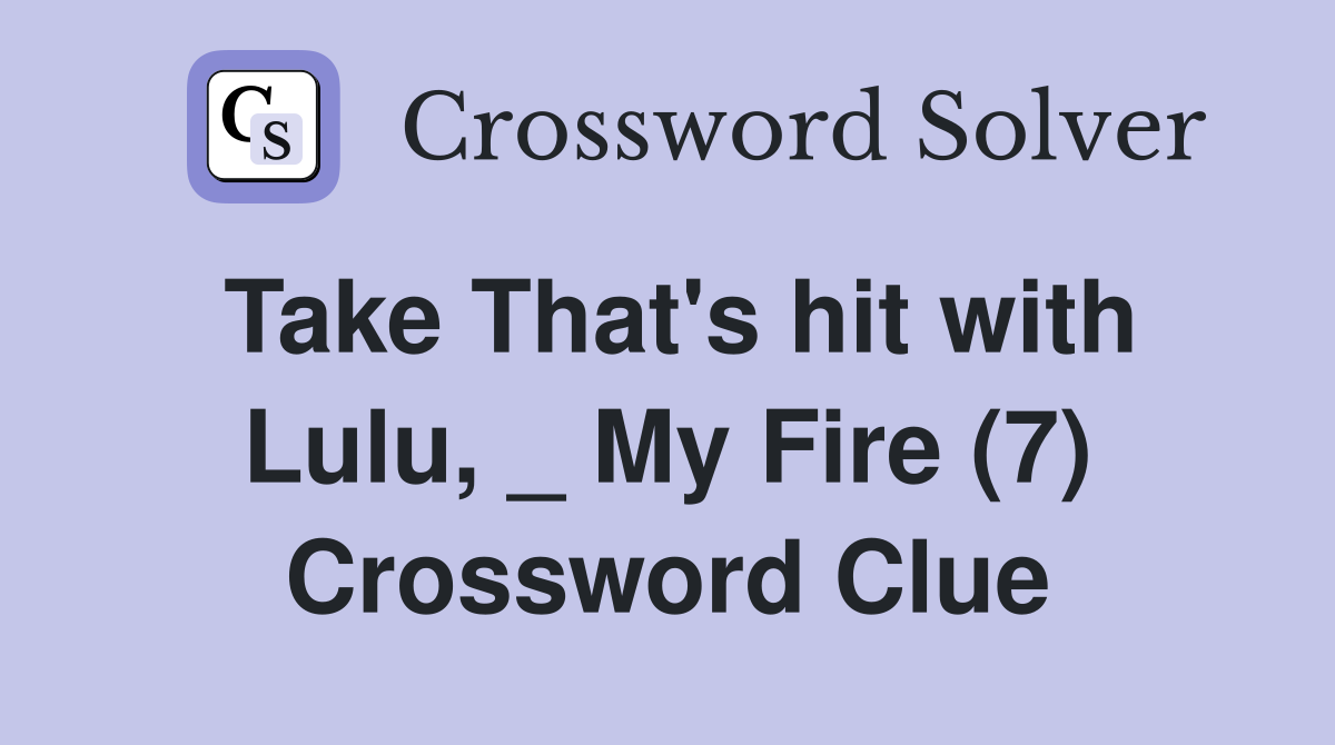Take That's hit with Lulu, _ My Fire (7) Crossword Clue
