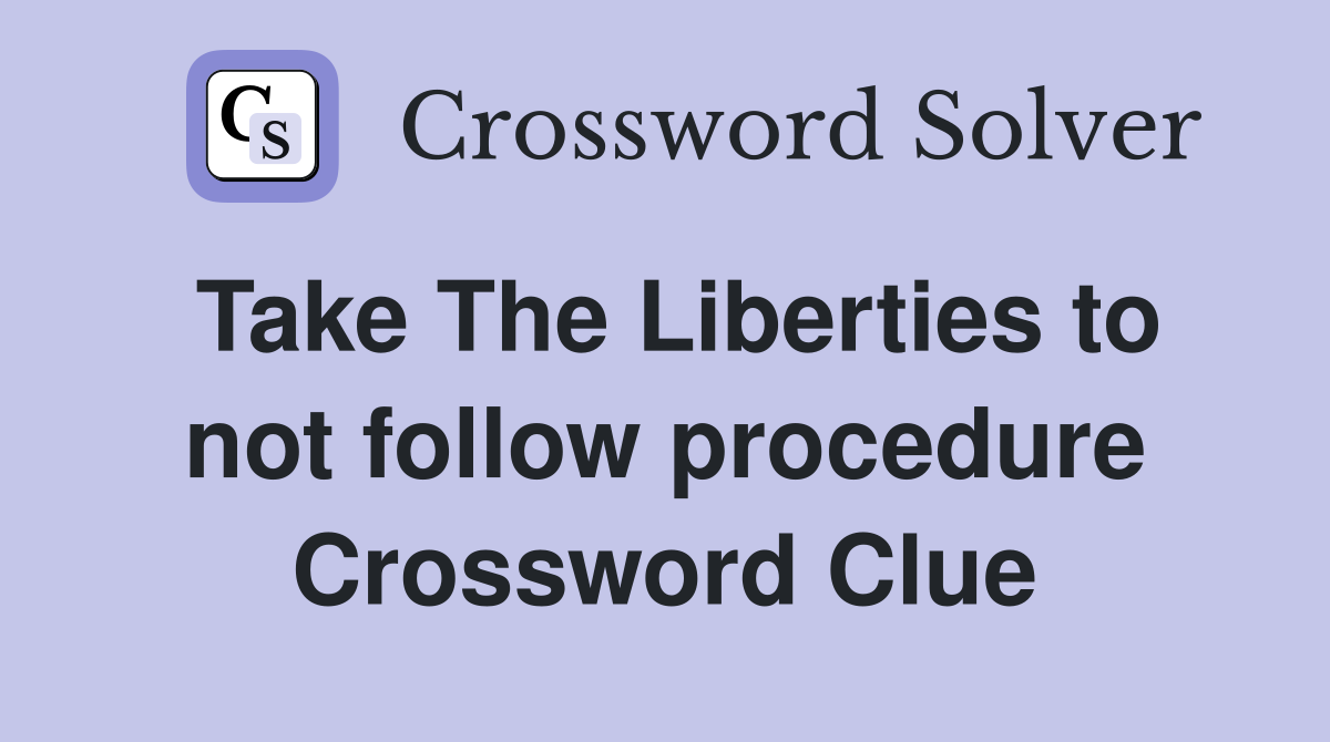Take The Liberties to not follow procedure Crossword Clue