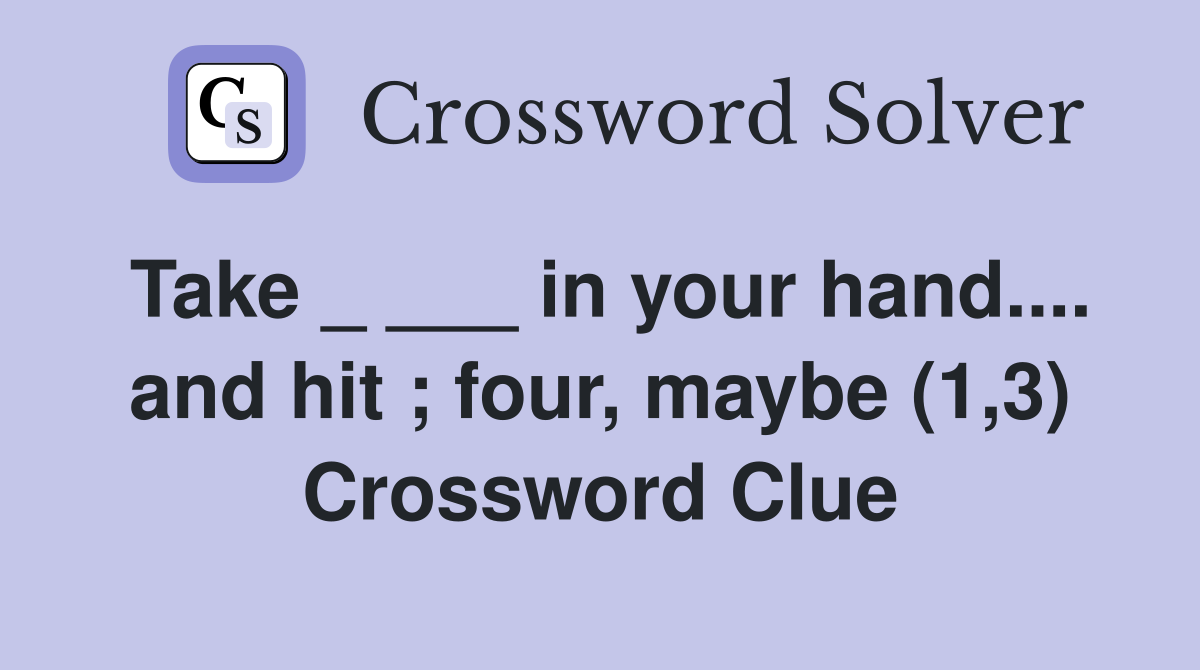 Take _ ___ in your hand.... and hit ; four, maybe (1,3) Crossword Clue