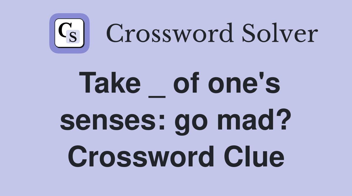 Take _ of one's senses: go mad? Crossword Clue