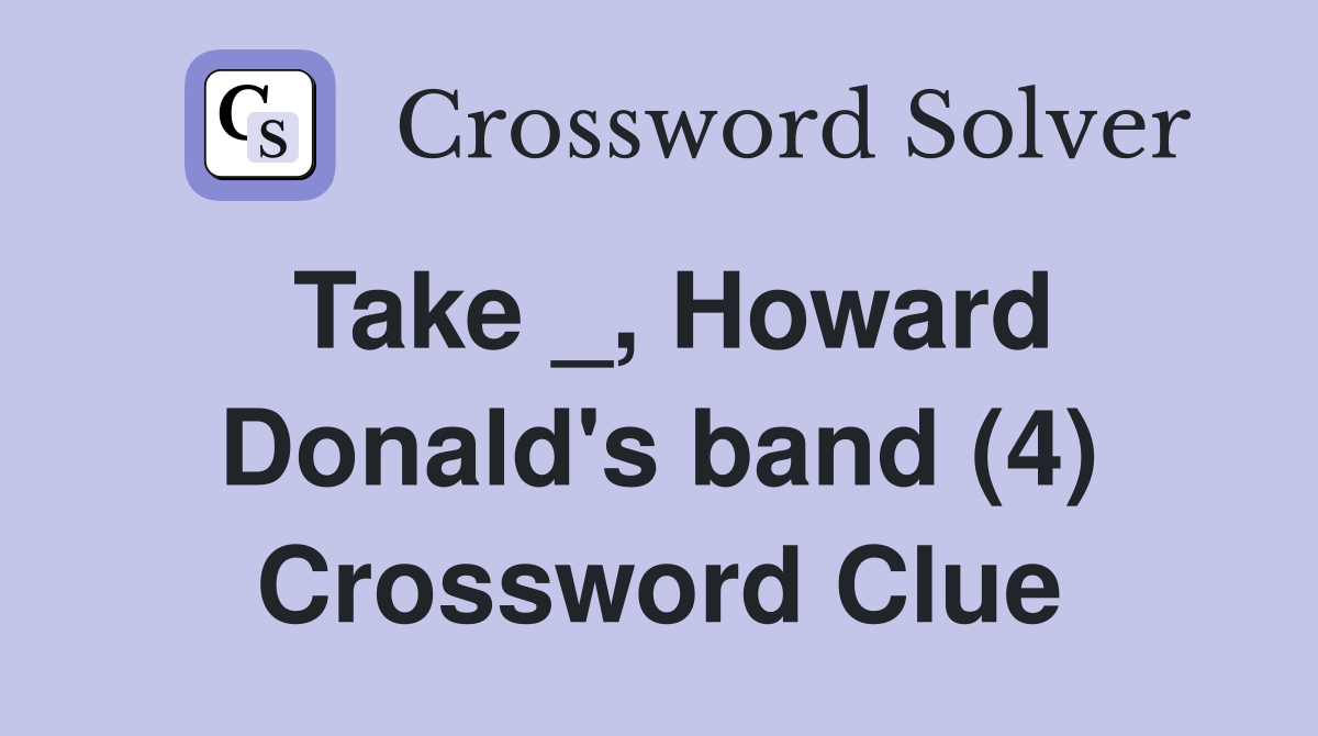 Take _, Howard Donald's band (4) Crossword Clue