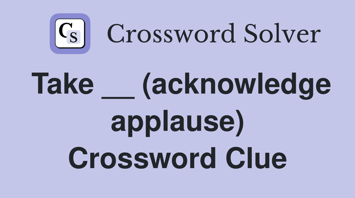 Take __ (acknowledge applause) Crossword Clue