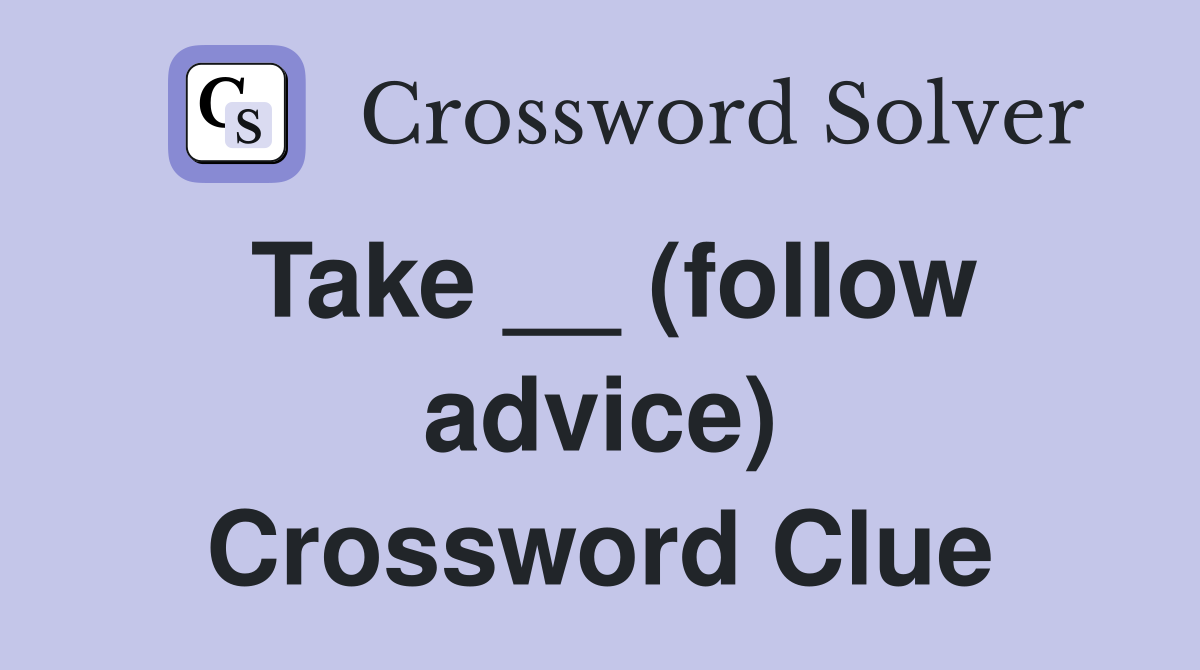 Take __ (follow advice) Crossword Clue