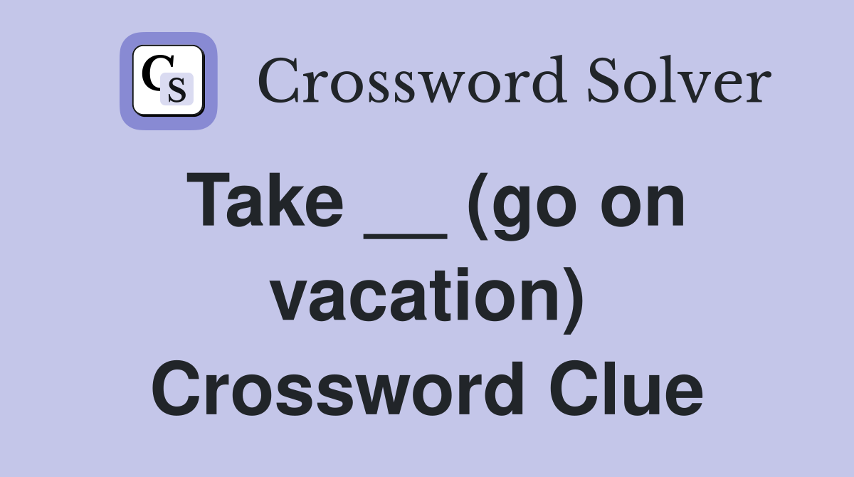 Take __ (go on vacation) Crossword Clue