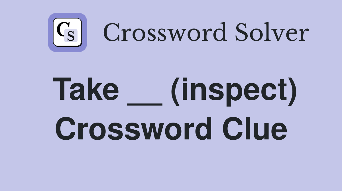 Take __ (inspect) Crossword Clue