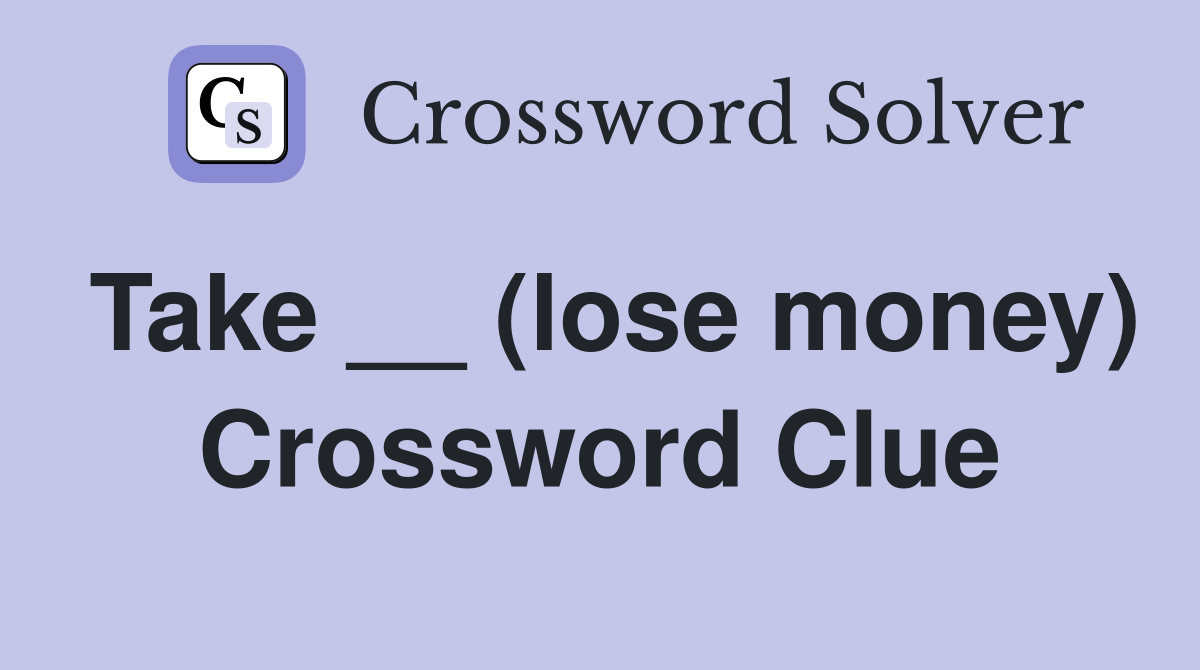 Take __ (lose money) Crossword Clue