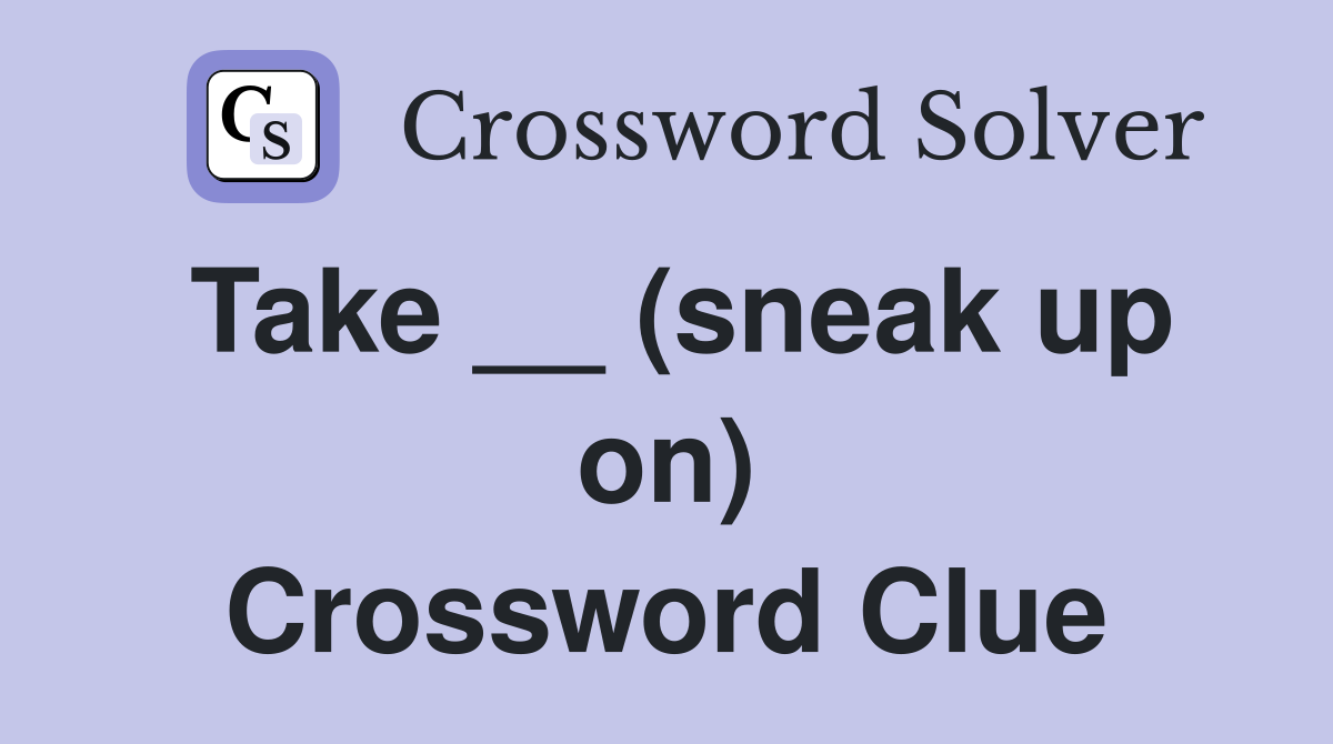 Take __ (sneak up on) Crossword Clue