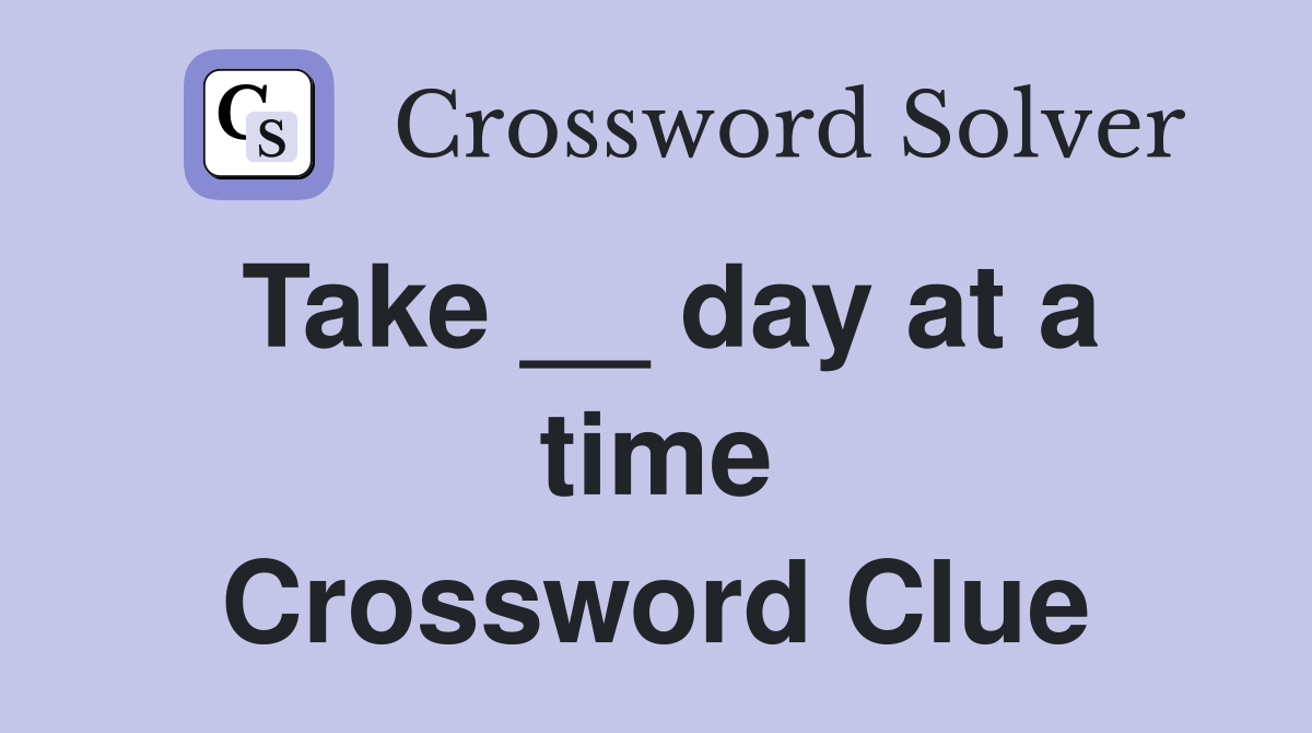 Take __ day at a time Crossword Clue