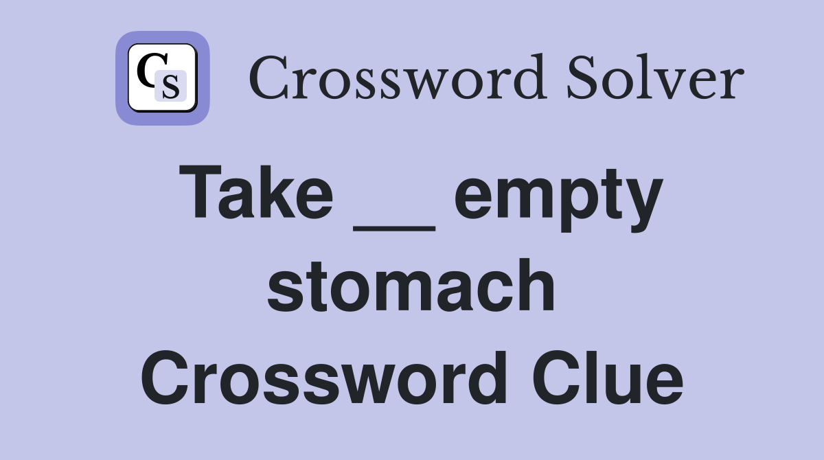 Take __ empty stomach Crossword Clue