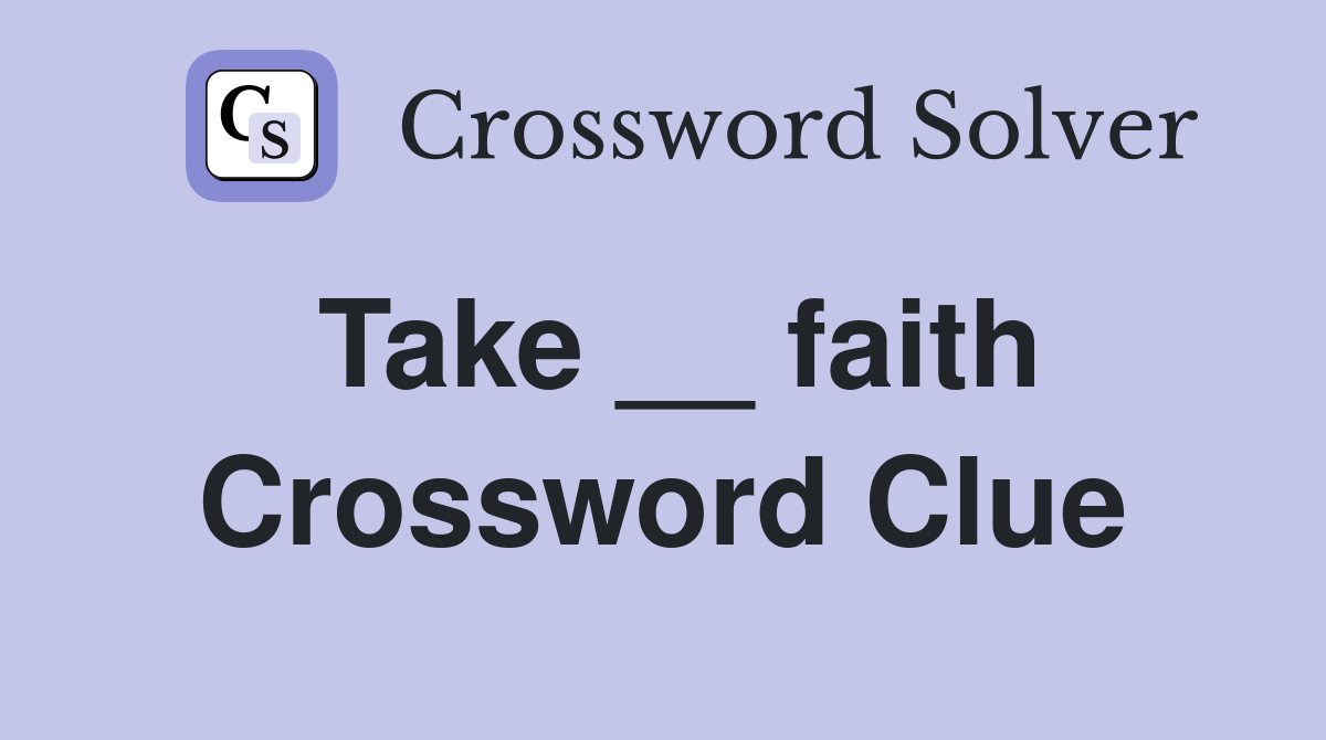 Take __ faith Crossword Clue