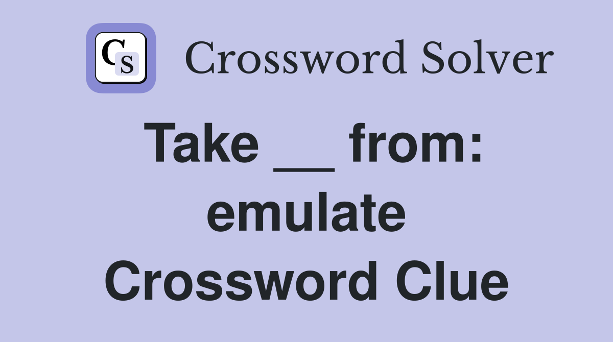 Take __ from: emulate Crossword Clue