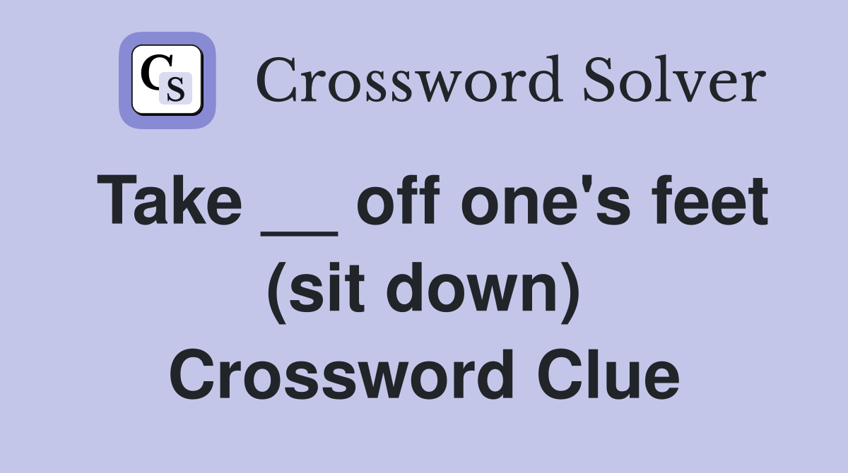 Take __ off one's feet (sit down) Crossword Clue