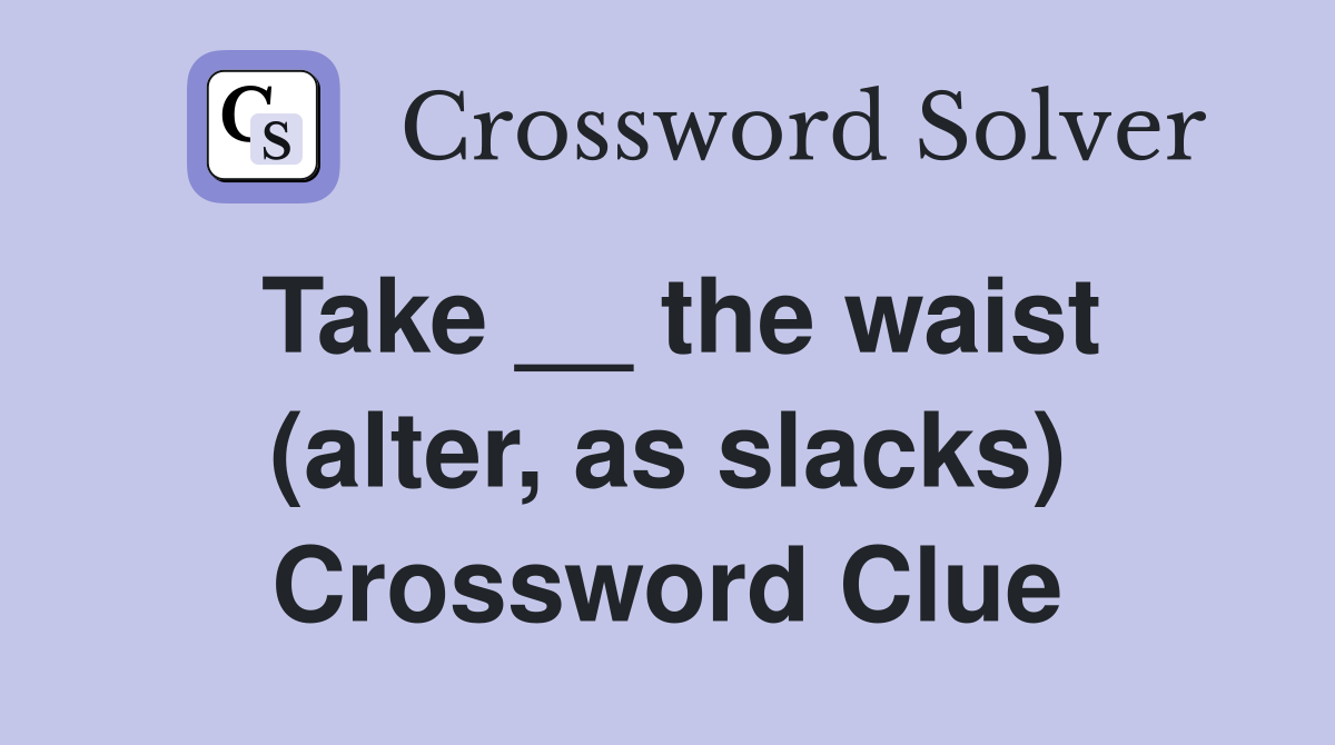 Take __ the waist (alter, as slacks) Crossword Clue