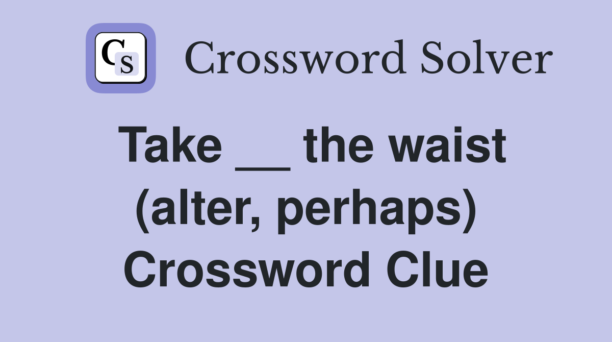 Take __ the waist (alter, perhaps) Crossword Clue
