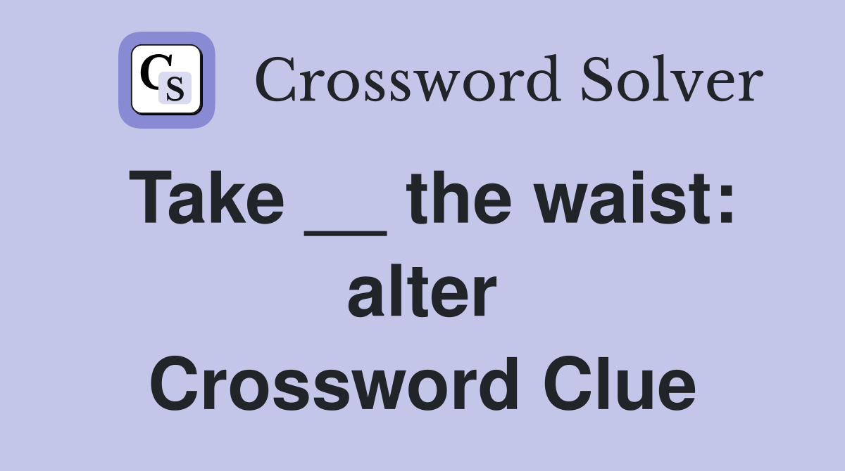 Take __ the waist: alter Crossword Clue