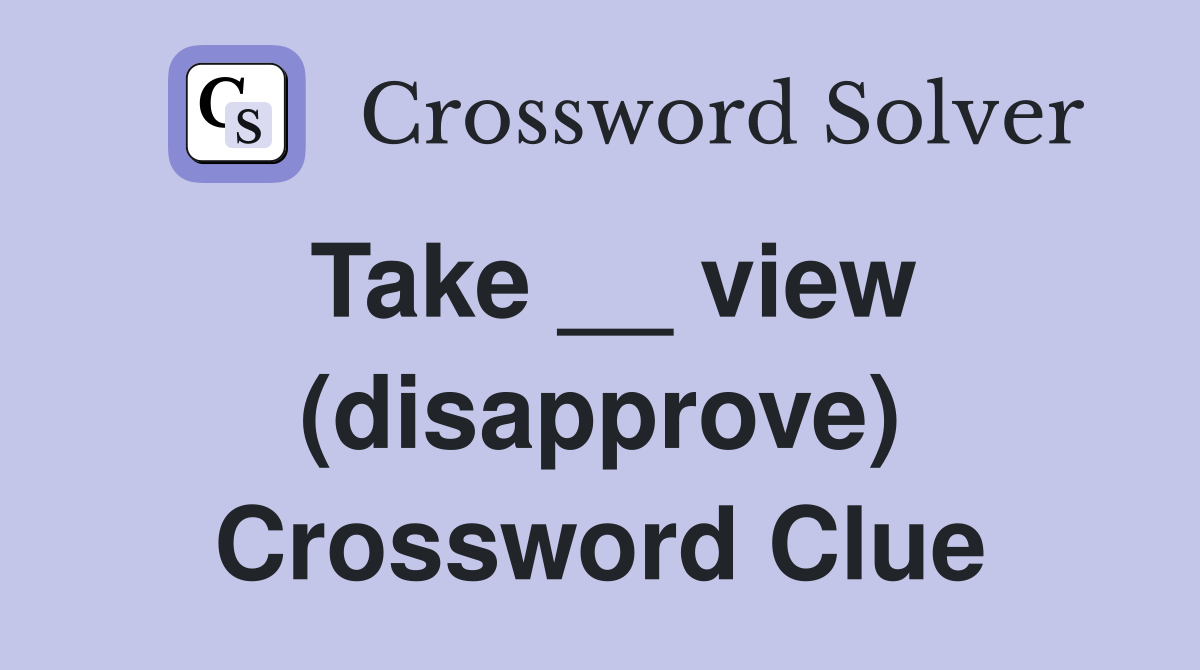 Take __ view (disapprove) Crossword Clue