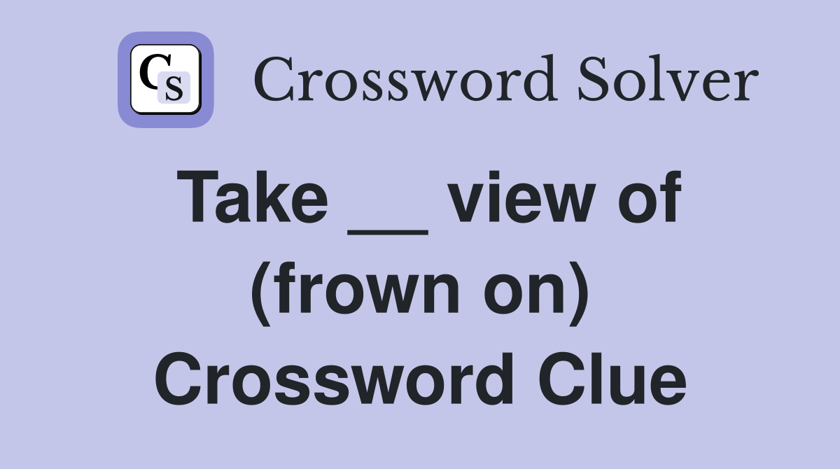 Take __ view of (frown on) Crossword Clue