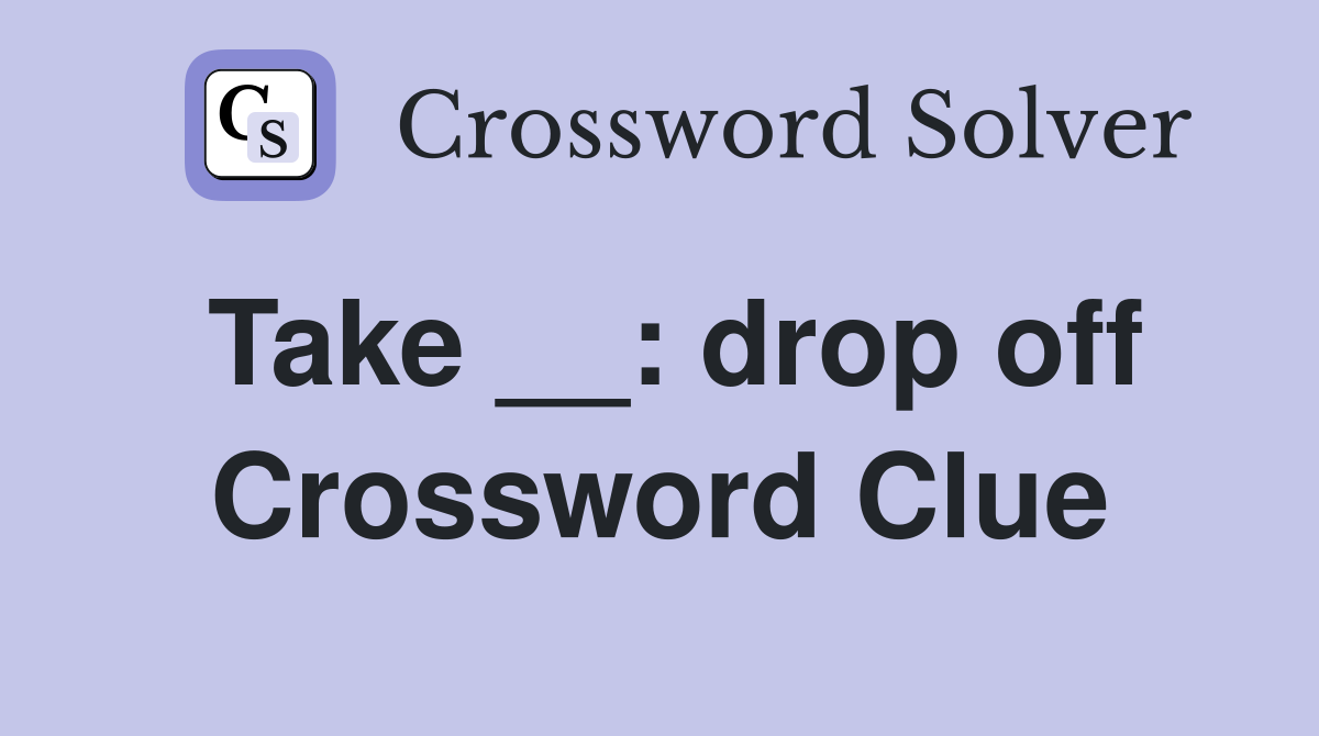 Take __: drop off Crossword Clue