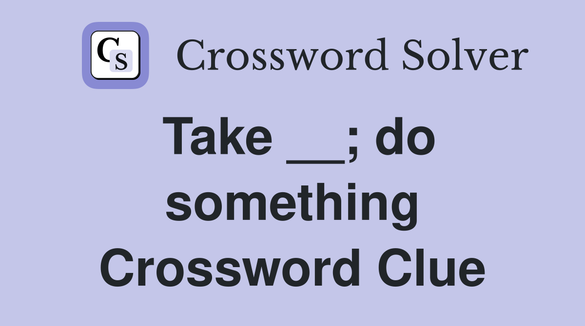 Take __; do something Crossword Clue