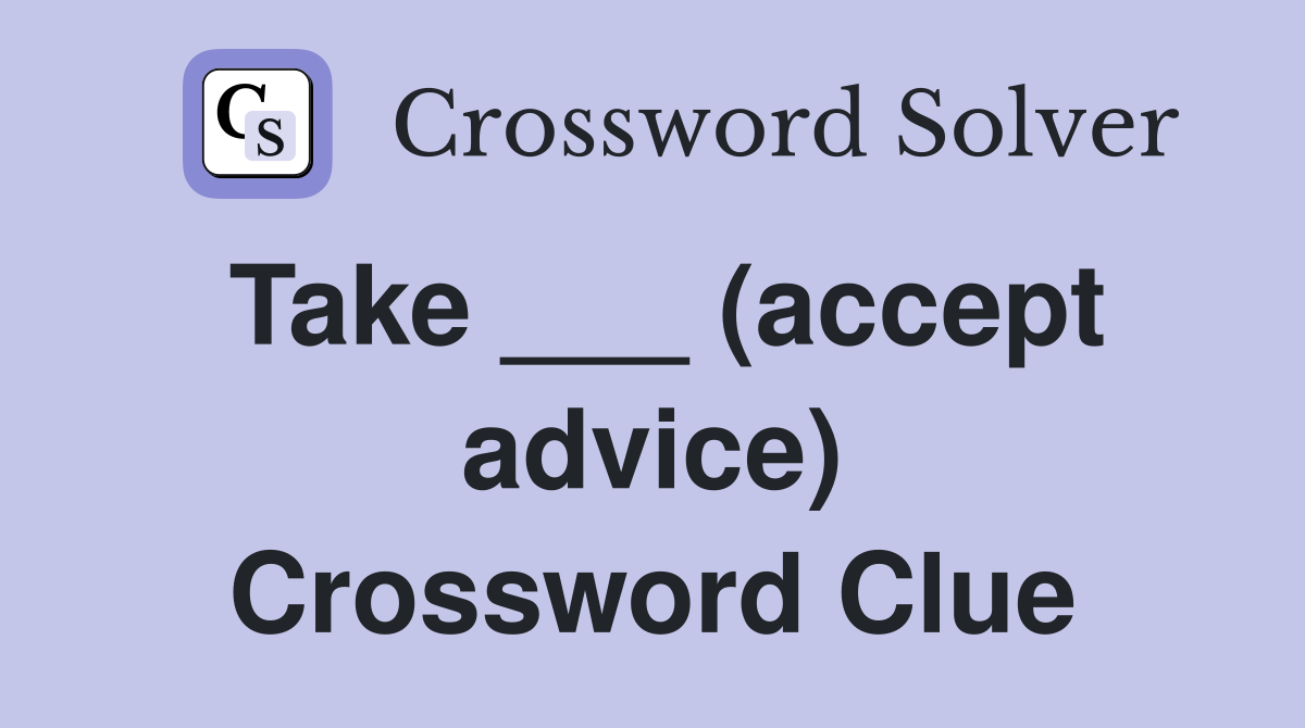 Take ___ (accept advice) Crossword Clue