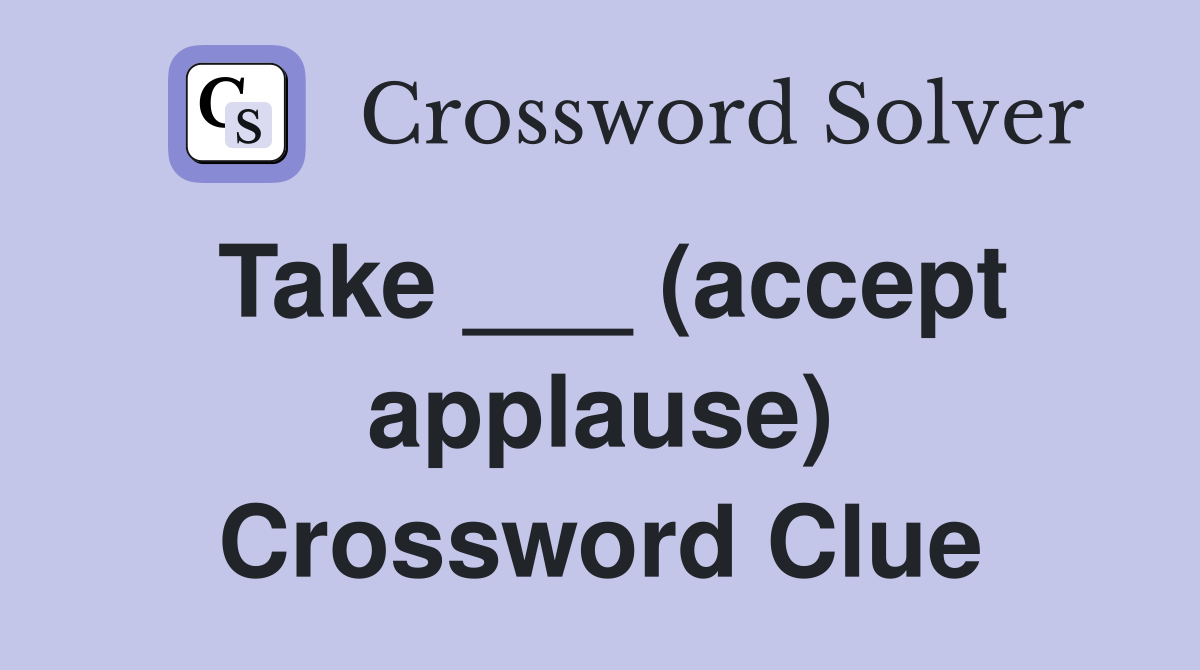 Take ___ (accept applause) Crossword Clue