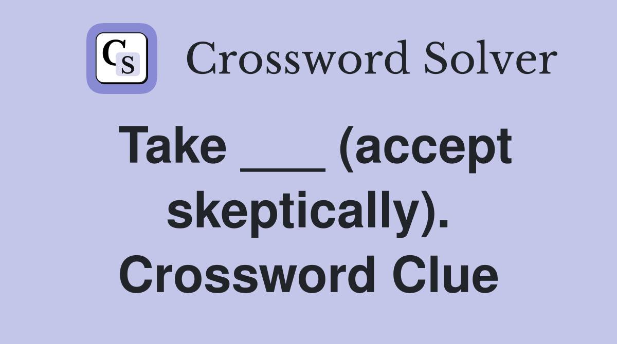 Take ___ (accept skeptically). Crossword Clue