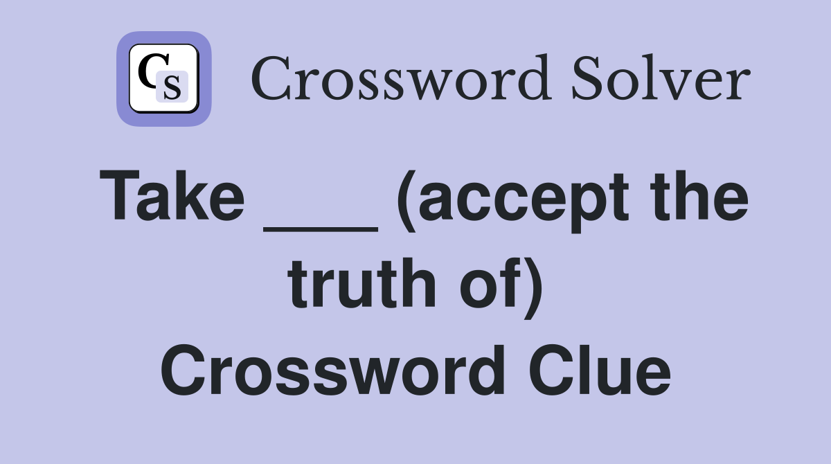 Take ___ (accept the truth of) Crossword Clue