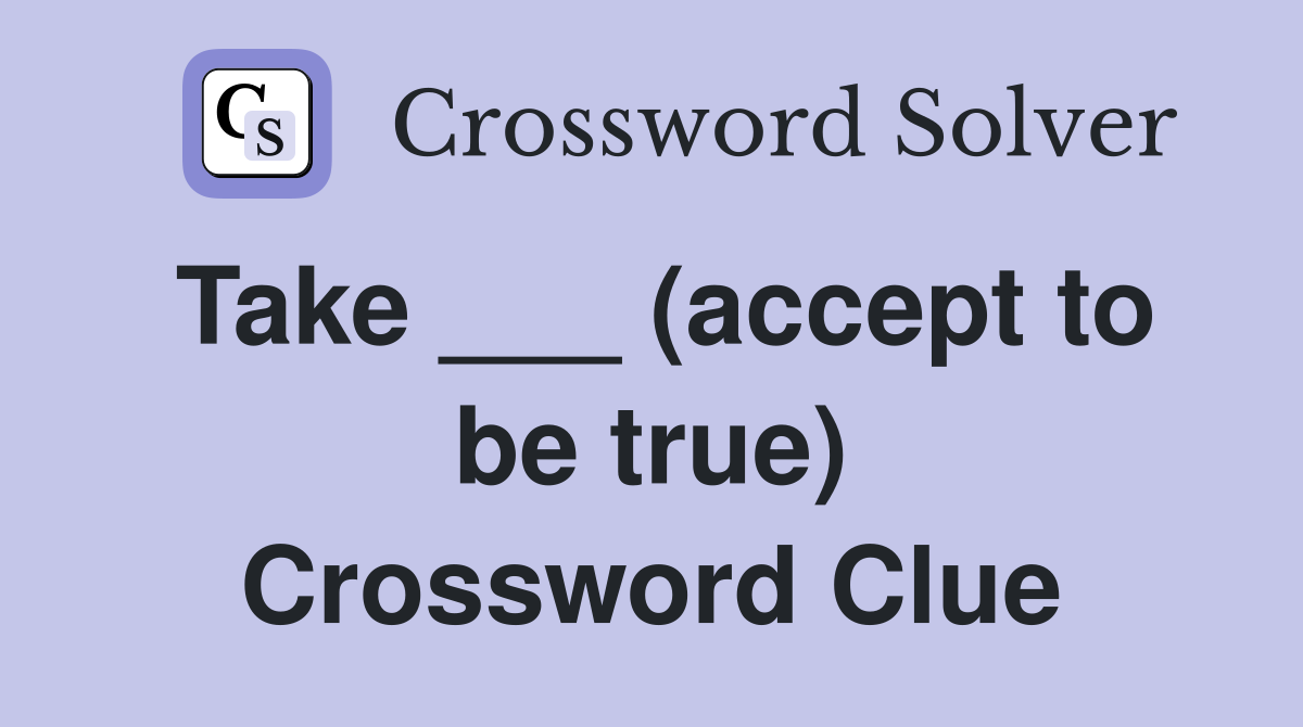 Take ___ (accept to be true) Crossword Clue