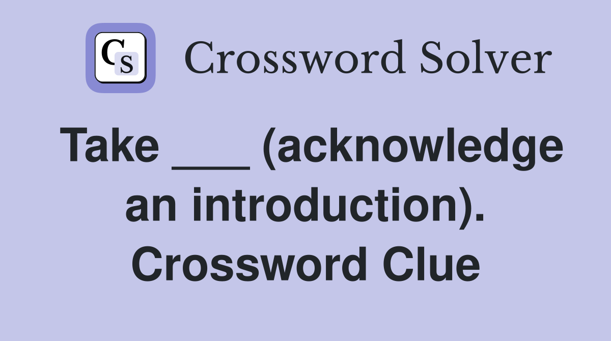 Take ___ (acknowledge an introduction). Crossword Clue
