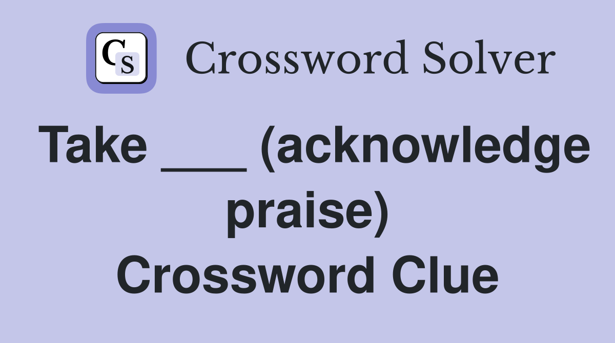 Take ___ (acknowledge praise) Crossword Clue
