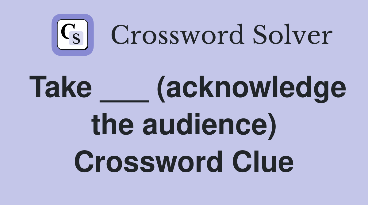 Take ___ (acknowledge the audience) Crossword Clue