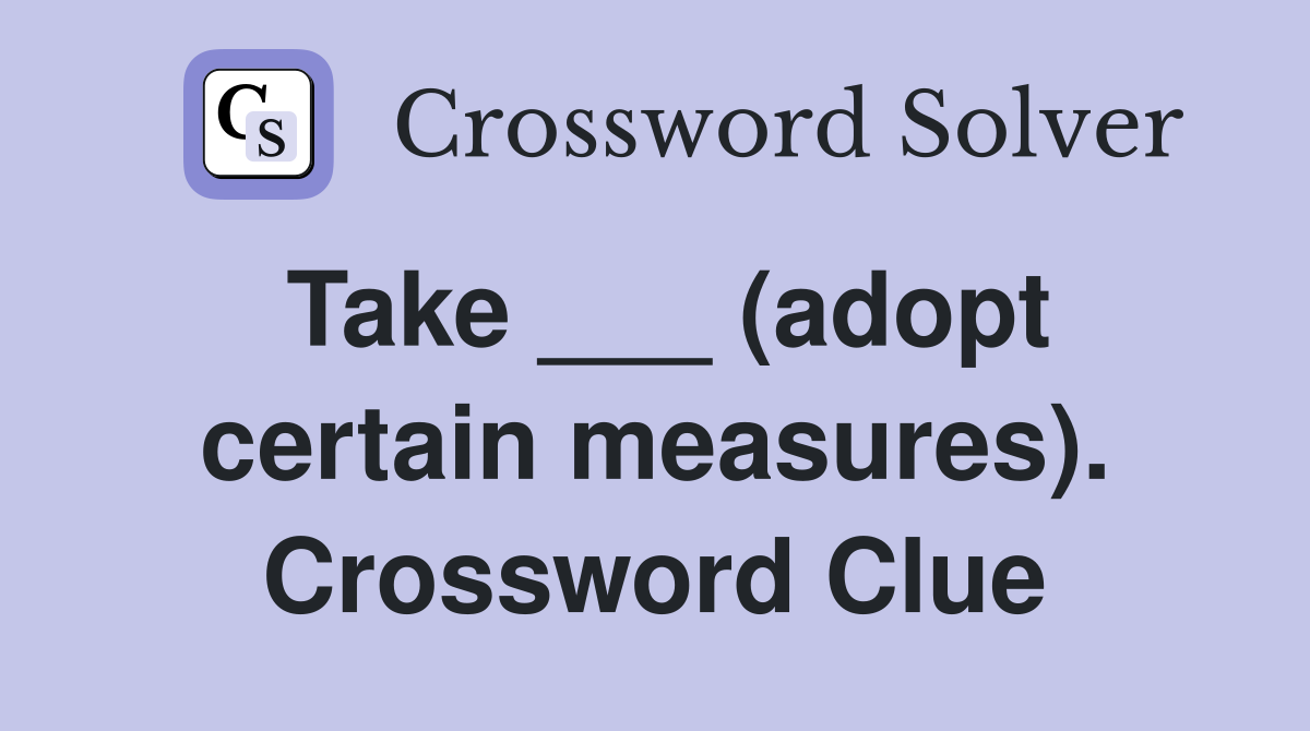 Take ___ (adopt certain measures). Crossword Clue