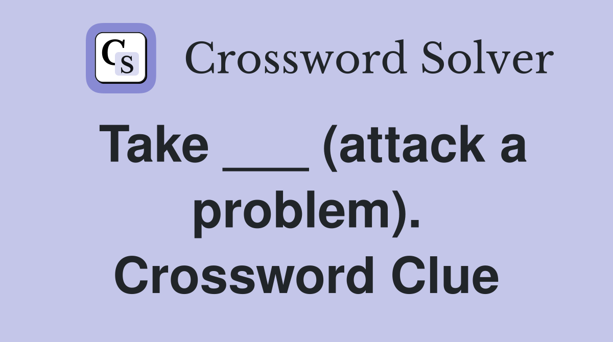 Take ___ (attack a problem). Crossword Clue