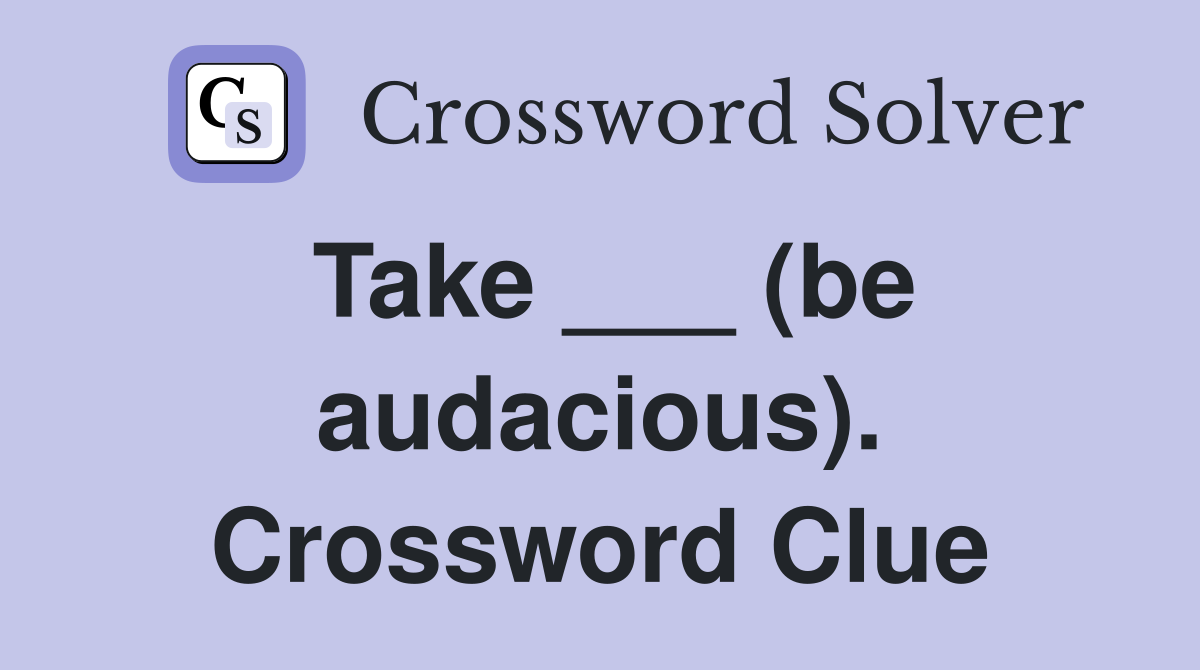 Take ___ (be audacious). Crossword Clue