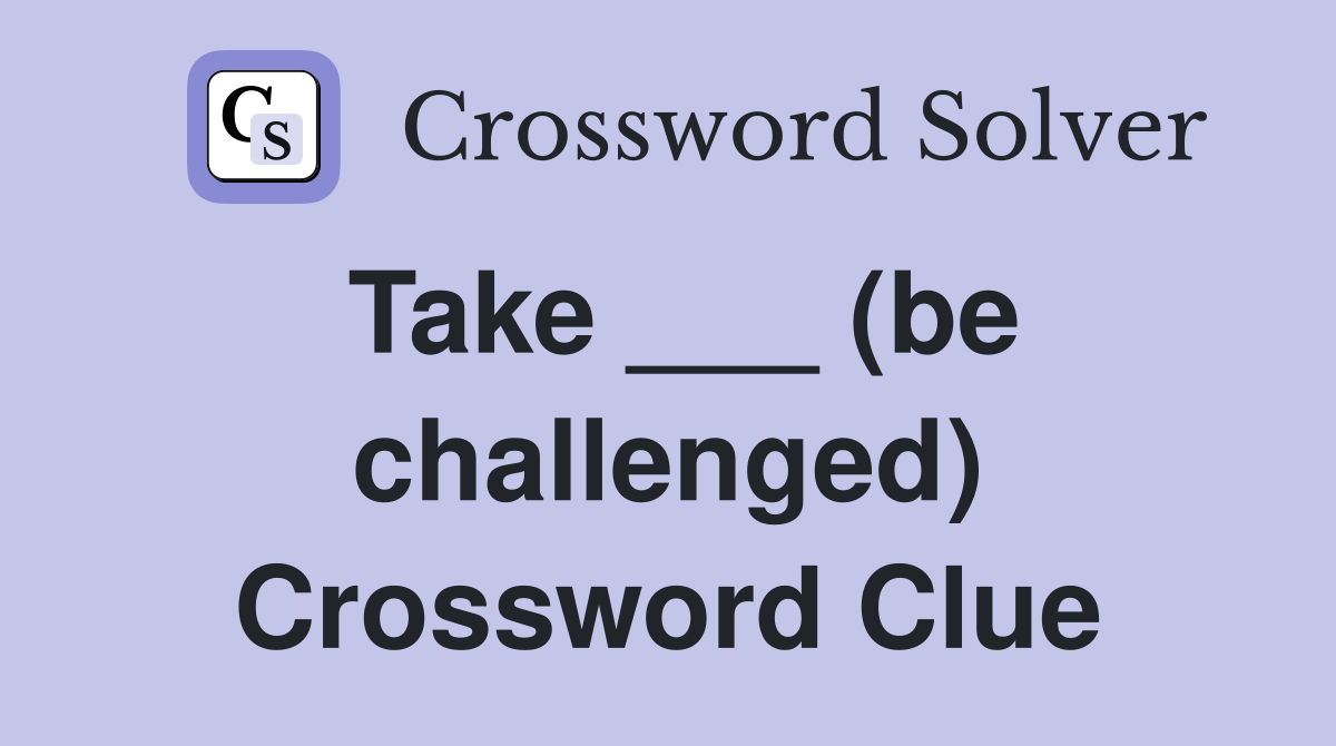 Take ___ (be challenged) Crossword Clue