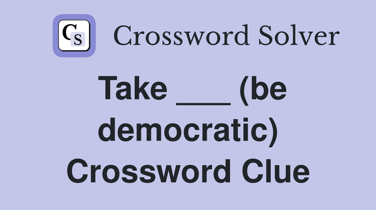 Take ___ (be democratic) Crossword Clue