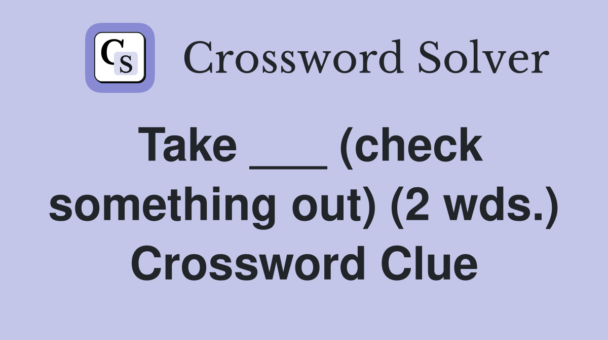 Take ___ (check something out) (2 wds.) Crossword Clue