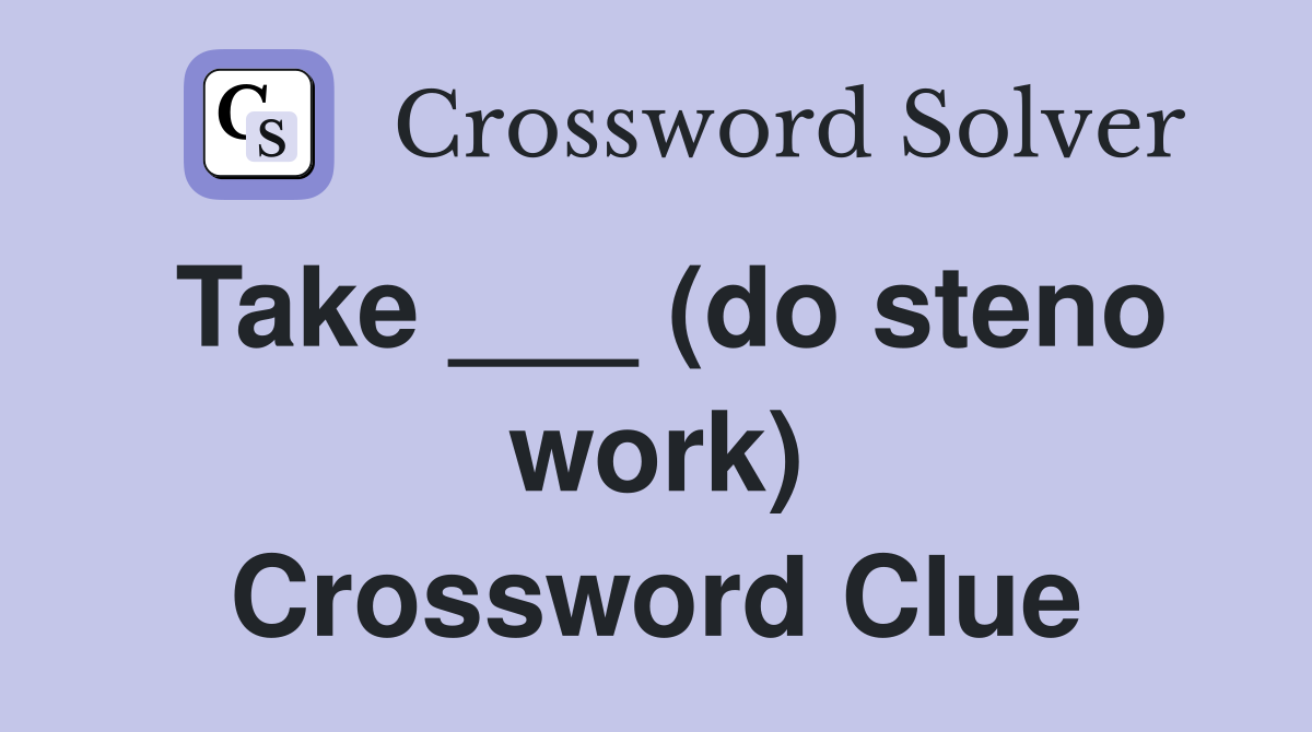 Take ___ (do steno work) Crossword Clue