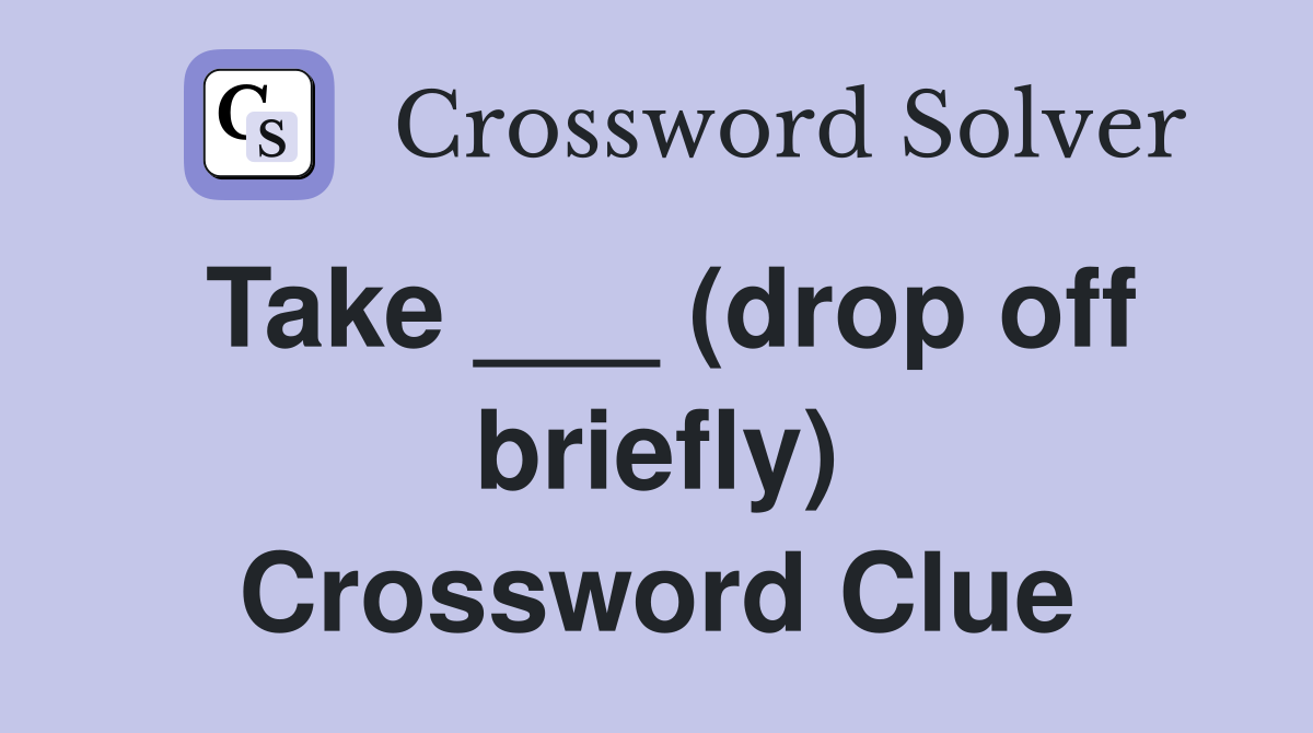 Take ___ (drop off briefly) Crossword Clue