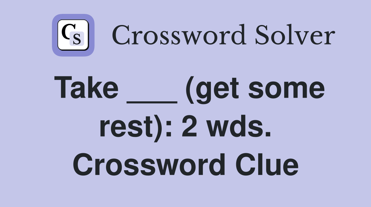 Take ___ (get some rest): 2 wds. Crossword Clue